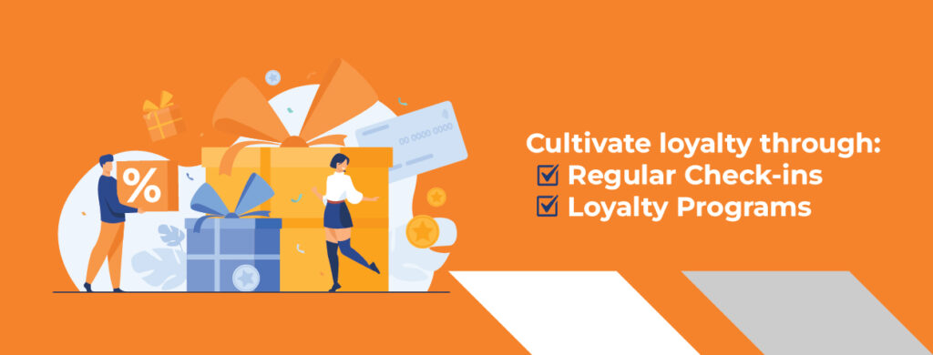 Cultivate loyalty through regular check-ins and loyalty programs