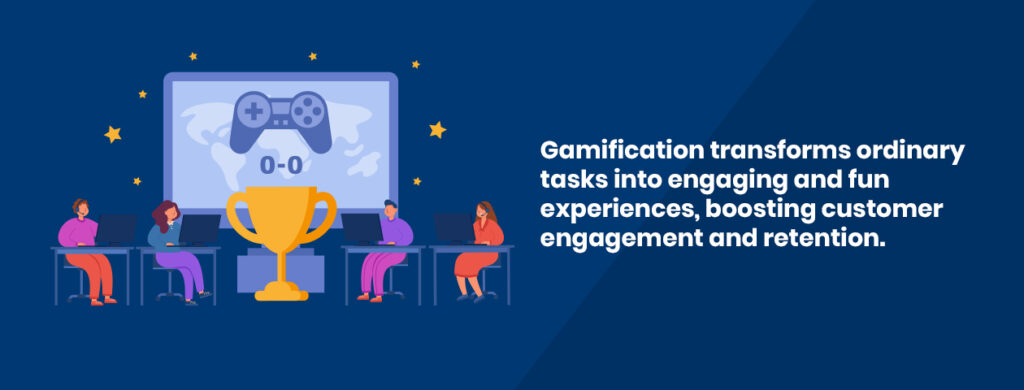 Gamification transforms ordinary tasks into engaging and fun experiences, boosting customer engagement and retention.